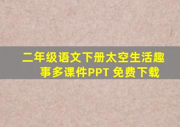 二年级语文下册太空生活趣事多课件PPT 免费下载